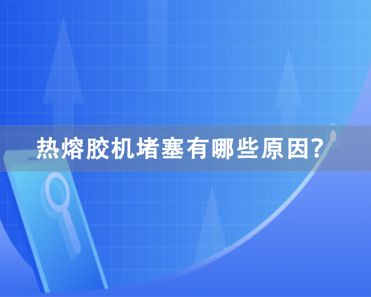 熱熔膠機堵塞有哪些原因？