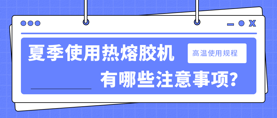 夏季使用熱熔膠機有哪些注意事項？