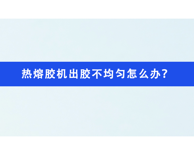 熱熔膠機(jī)出膠不均勻怎么辦？